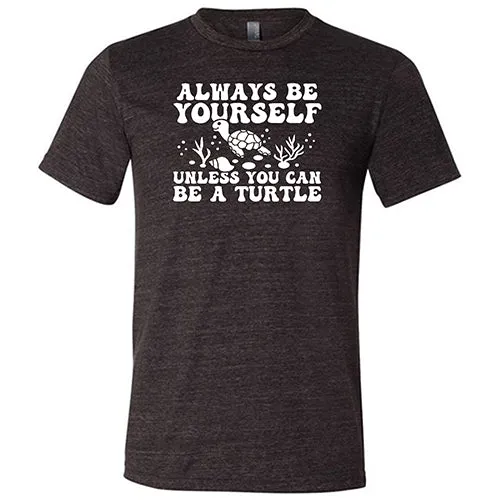 Always Be Yourself Unless You Can Be A Turtle Shirt Unisex