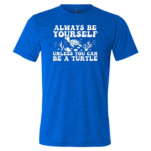 Always Be Yourself Unless You Can Be A Turtle Shirt Unisex