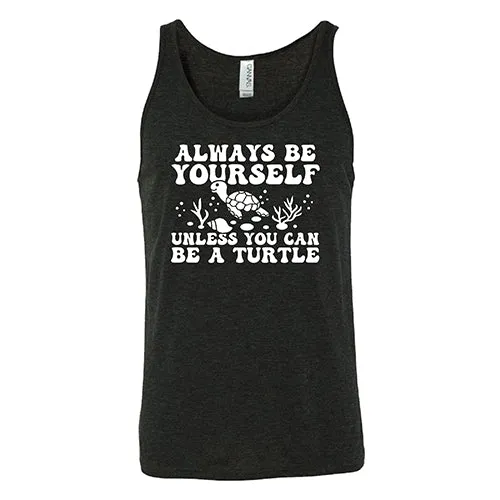 Always Be Yourself Unless You Can Be A Turtle Shirt Unisex