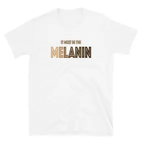 It Must Be The Melanin T-Shirt